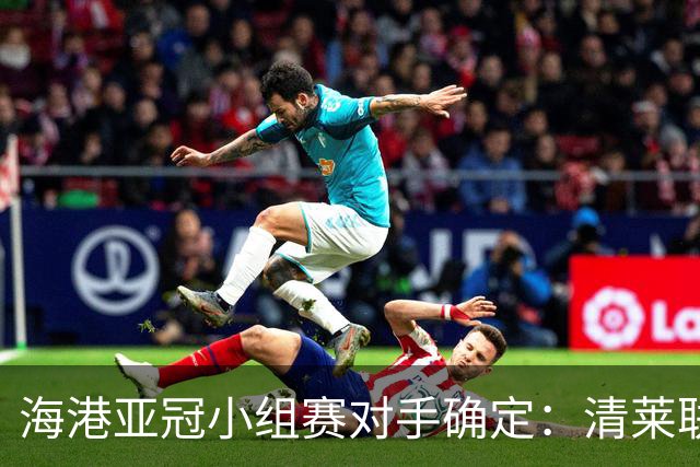 海港亚冠小组赛对手确定：清莱联 杰志 神户胜利船